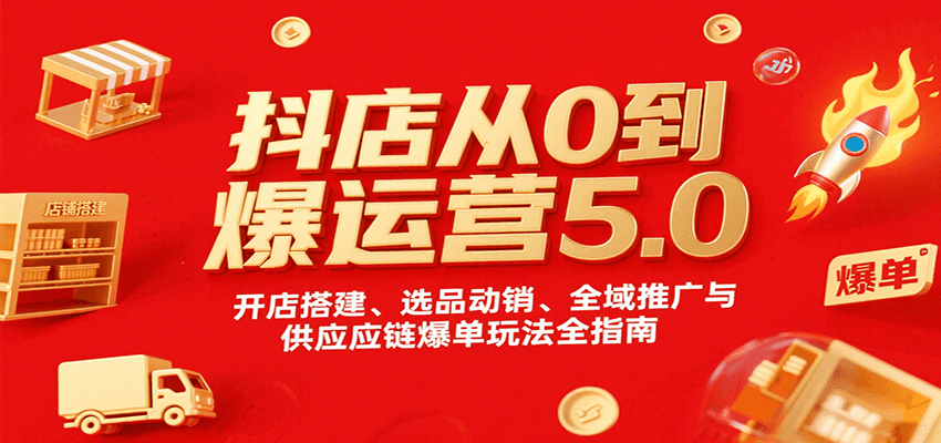 抖店从0到爆运营5.0，开店搭建、选品动销、全域推广与供应链爆单玩法全指南_免费分享网络创业,副业,信息差项目的老牌资源整合平台！金铲子项目