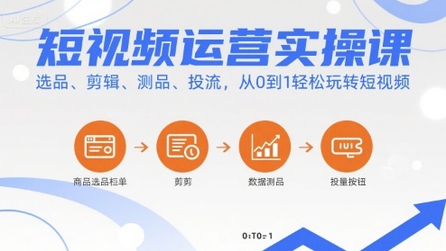 短视频运营实操课，选品、剪辑、测品、投流，从0到1玩转短视频_免费分享网络创业,副业,信息差项目的老牌资源整合平台！金铲子项目