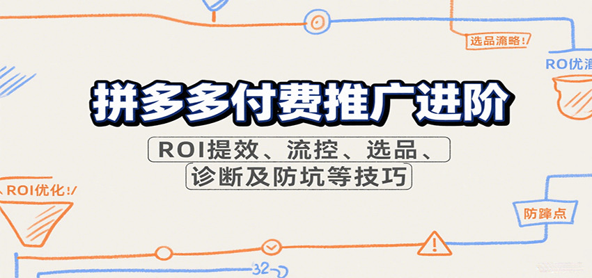 拼多多付费推广进阶，ROI提效、流控、选品、诊断及防坑等技巧_免费分享网络创业,副业,信息差项目的老牌资源整合平台！金铲子项目