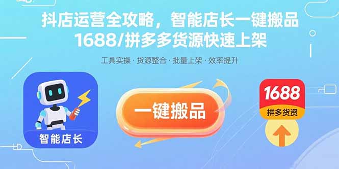 （15854期）抖店运营全攻略，智能店长一键搬品，1688/拼多多货源快速上架_免费分享网络创业,副业,信息差项目的老牌资源整合平台！金铲子项目