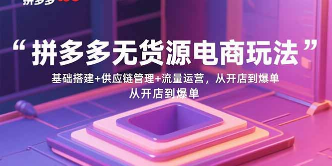 （15886期）拼多多无货源电商玩法：基础搭建供应链管理流量运营，从开店到爆单_免费分享网络创业,副业,信息差项目的老牌资源整合平台！金铲子项目