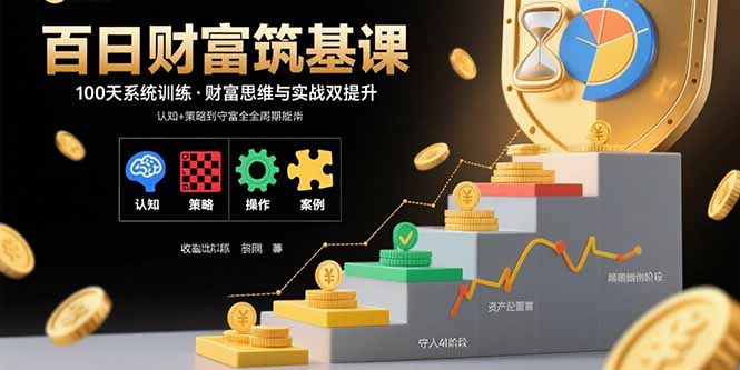 （15874期）百日财富筑基课：认知策略实操案例拆解实现从创富到守富全周期能力_免费分享网络创业,副业,信息差项目的老牌资源整合平台！金铲子项目
