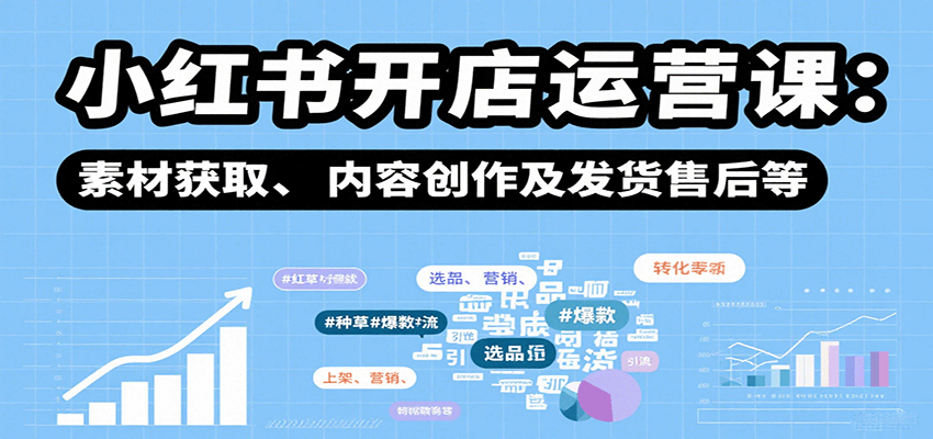 小红书开店运营课：选品、上架、营销、素材获取、内容创作及发货售后等_免费分享网络创业,副业,信息差项目的老牌资源整合平台！金铲子项目