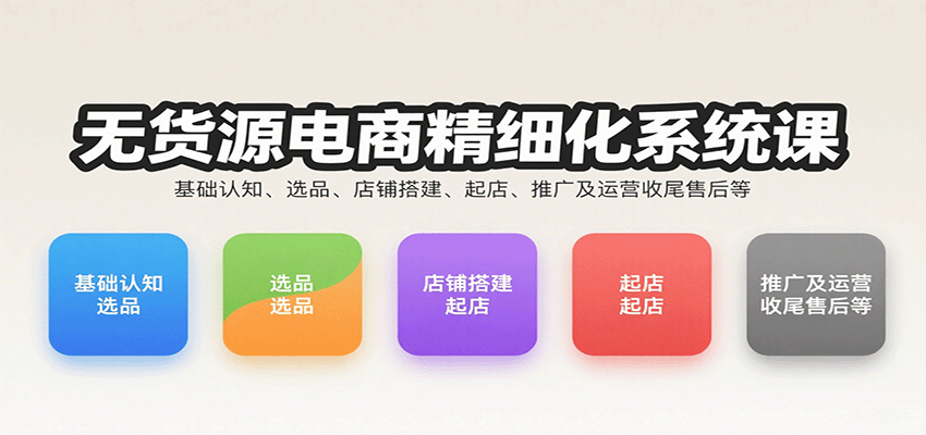 无货源电商精细化系统课：基础认知、选品、店铺搭建、起店、推广及运营收尾售后等_免费分享网络创业,副业,信息差项目的老牌资源整合平台！金铲子项目