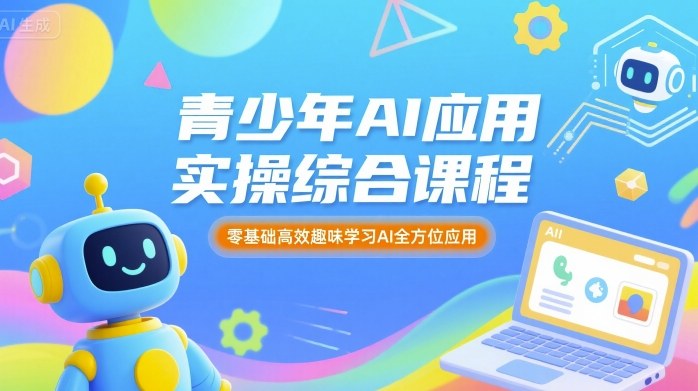 青少年AI应用实操综合课程，零基础高效趣味学习AI全方位应用_免费分享网络创业,副业,信息差项目的老牌资源整合平台！金铲子项目
