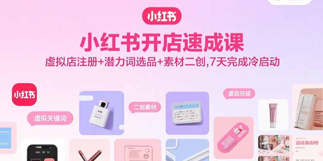 （15935期）小红书开店速成课，虚拟店注册潜力词选品素材二创，7天完成冷启动_免费分享网络创业,副业,信息差项目的老牌资源整合平台！金铲子项目