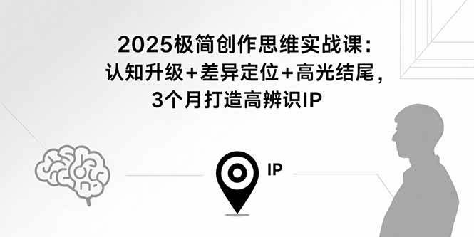 （15928期）2025极简创作思维实战课：认知升级差异定位高光结尾，3个月打造高辨识IP_免费分享网络创业,副业,信息差项目的老牌资源整合平台！金铲子项目