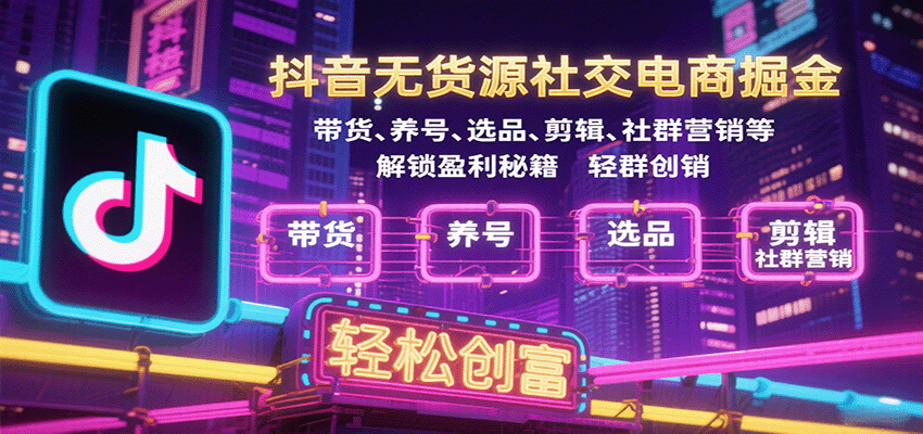 抖音无货源社交电商掘金，带货、养号、选品、剪辑、社群营销等解锁盈利秘籍创富_免费分享网络创业,副业,信息差项目的老牌资源整合平台！金铲子项目