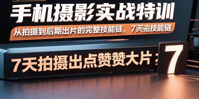 （15949期）手机摄影实战特训，从拍摄到后期出片的完整技能链，7天拍出点赞大片_免费分享网络创业,副业,信息差项目的老牌资源整合平台！金铲子项目