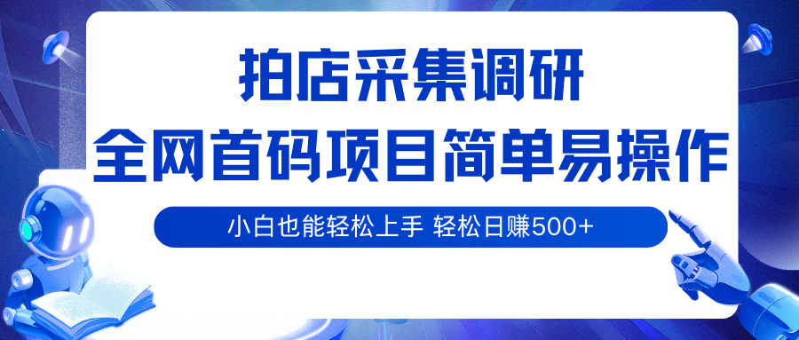 拍店采集调研，全网首码项目，简单易操作，小白也能上手，_免费分享网络创业,副业,信息差项目的老牌资源整合平台！金铲子项目
