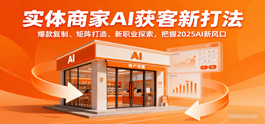 实体商家AI获客新打法：爆款复制、矩阵打造、新职业探索，把握2025AI新风口_免费分享网络创业,副业,信息差项目的老牌资源整合平台！金铲子项目