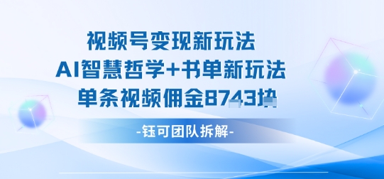 视频号新玩法，AI智慧哲学书单新玩法，单条视频佣金_免费分享网络创业,副业,信息差项目的老牌资源整合平台！金铲子项目