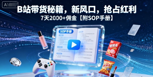 B站带货秘籍，新风口，抢占红利，7天佣金【附SOP手册】_免费分享网络创业,副业,信息差项目的老牌资源整合平台！金铲子项目