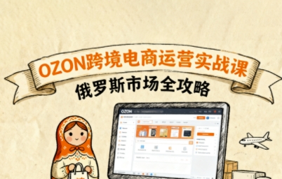 俄罗斯跨境OZON快速上手，OZ0N跨境电商运营实战课，俄罗斯市场全攻略_免费分享网络创业,副业,信息差项目的老牌资源整合平台！金铲子项目