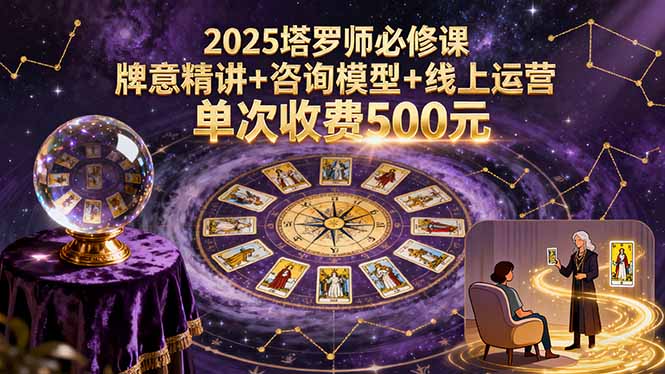 （15997期）2025塔罗师必修课，牌意精讲咨询模型线上运营，单次收费500元_免费分享网络创业,副业,信息差项目的老牌资源整合平台！金铲子项目