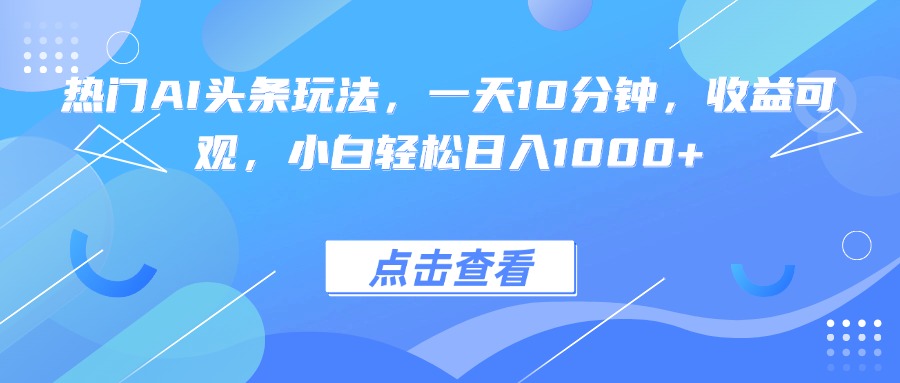 （15991期）热门AI头条玩法，一天10分钟，可观，小白_免费分享网络创业,副业,信息差项目的老牌资源整合平台！金铲子项目