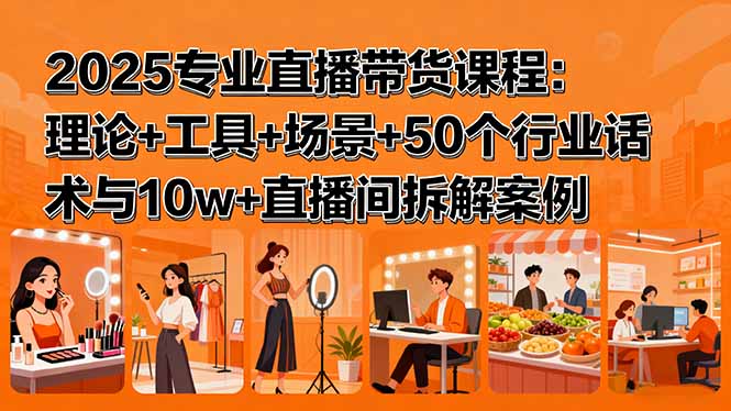 （15988期）2025专业直播带货课程：理论工具场景50个行业话术与直播间拆解案例_免费分享网络创业,副业,信息差项目的老牌资源整合平台！金铲子项目