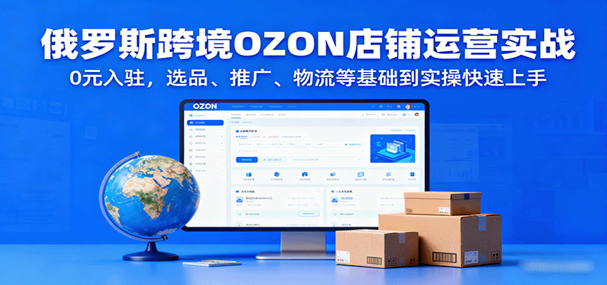 俄罗斯跨境OZON店铺运营实战，0元入驻，选品、推广、物流等基础到实操快速上手_免费分享网络创业,副业,信息差项目的老牌资源整合平台！金铲子项目