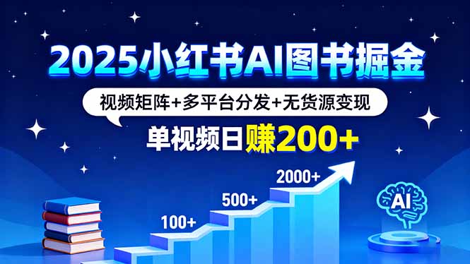 （16011期）2025小红书AI图书掘金，视频矩阵多平台分发无货源，单视频_免费分享网络创业,副业,信息差项目的老牌资源整合平台！金铲子项目