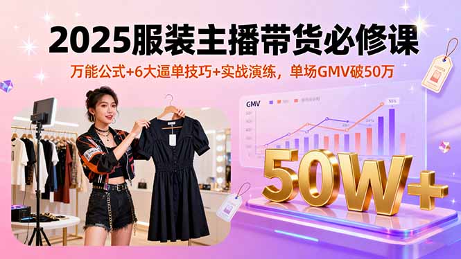 （16001期）2025服装主播带货必修课，万能公式6大逼单技巧实战演练，单场GMV破50万_免费分享网络创业,副业,信息差项目的老牌资源整合平台！金铲子项目