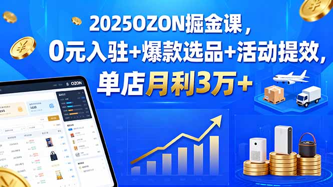 （15999期）2025OZON掘金课，0元入驻爆款选品活动提效，单店月利3万_免费分享网络创业,副业,信息差项目的老牌资源整合平台！金铲子项目