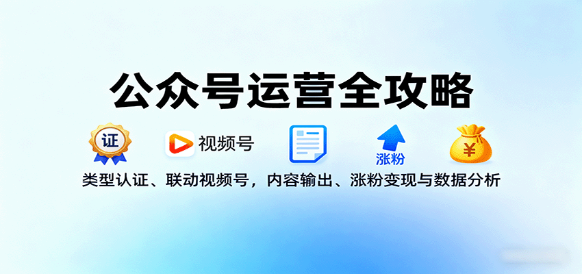 公众号运营全攻略：类型认证、联动视频号，内容输出、涨粉变现与数据分析_免费分享网络创业,副业,信息差项目的老牌资源整合平台！金铲子项目