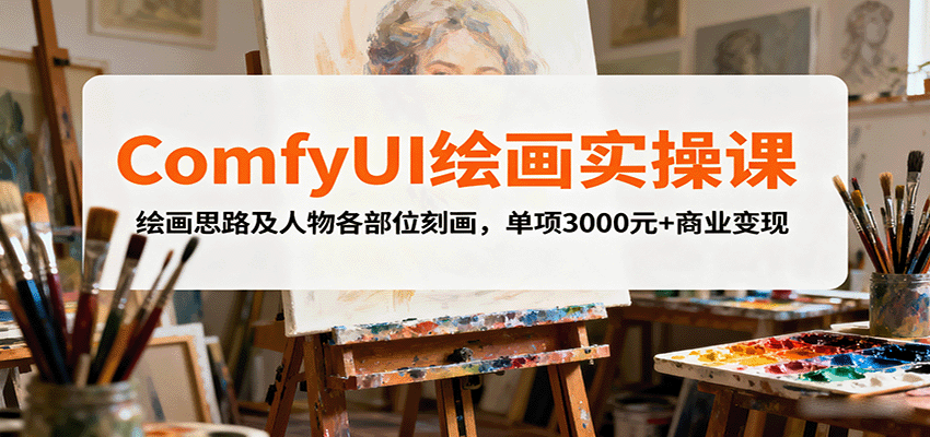 ComfyUI绘画实操课，绘画思路及人物各部位刻画，单项3000元+商业变现_免费分享网络创业,副业,信息差项目的老牌资源整合平台！金铲子项目