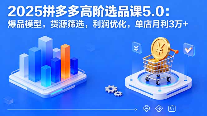 （16019期）2025拼多多高阶选品课5.0：爆品模型，货源筛选，利润优化，单店月利3万+_免费分享网络创业,副业,信息差项目的老牌资源整合平台！金铲子项目