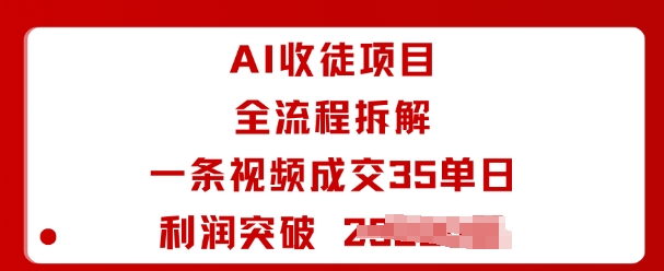 AI收徒项目全流程拆解一条视频成交35单日利润突破_免费分享网络创业,副业,信息差项目的老牌资源整合平台！金铲子项目