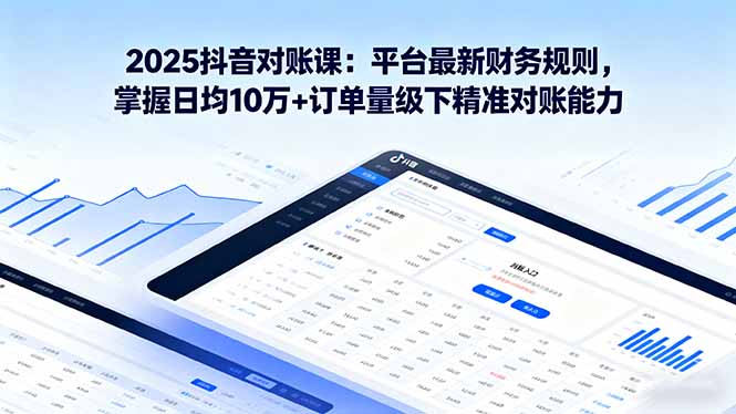 （16030期）2025抖音对账课：平台最新财务规则掌握日均10万订单量级下精准对账能力_免费分享网络创业,副业,信息差项目的老牌资源整合平台！金铲子项目