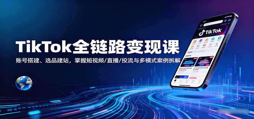 TikTok全链路变现课：账号搭建、选品建站，掌握短视频/直播/投流与多模式案例拆解_免费分享网络创业,副业,信息差项目的老牌资源整合平台！金铲子项目