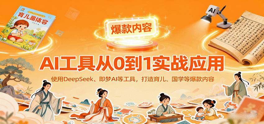 AI工具实战应用，零基础使用DeepSeek、即梦AI等打造育儿、国学等可变现的爆款作品_免费分享网络创业,副业,信息差项目的老牌资源整合平台！金铲子项目