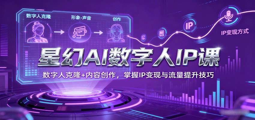 星幻AI数字人IP课，数字人克隆+内容创作，掌握IP变现与流量提升技巧_免费分享网络创业,副业,信息差项目的老牌资源整合平台！金铲子项目