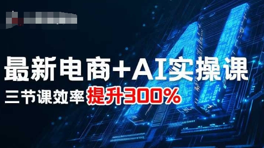 最新电商+AI实操课，三节课效率提升300%_免费分享网络创业,副业,信息差项目的老牌资源整合平台！金铲子项目