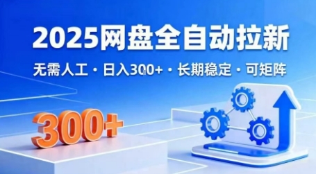 2025网盘全自动拉新，无需人工，日入3张，长期稳定，可矩阵_免费分享网络创业,副业,信息差项目的老牌资源整合平台！金铲子项目