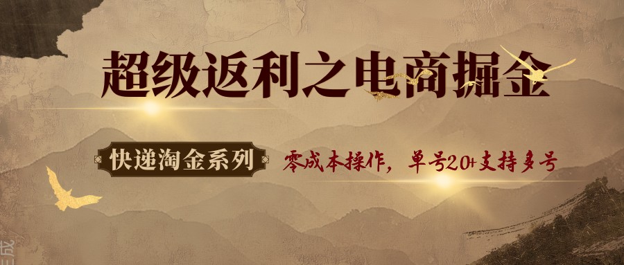 快递淘金系列；超级返利之电商掘金，零成本操作，单号20+支持多号_免费分享网络创业,副业,信息差项目的老牌资源整合平台！金铲子项目