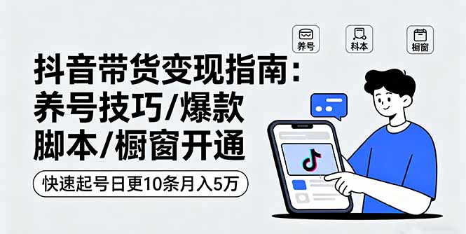 （16069期）抖音带货变现指南：养号技巧/爆款脚本/橱窗开通，快速起号日更10条月入5万_免费分享网络创业,副业,信息差项目的老牌资源整合平台！金铲子项目