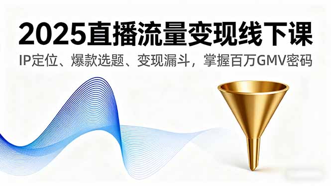 （16062期）2025直播流量变现线下课，IP定位、爆款选题、变现漏斗，掌握百万GMV密码_免费分享网络创业,副业,信息差项目的老牌资源整合平台！金铲子项目