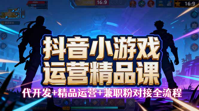 （16061期）【抖音小游戏精品运营课】小白也可以操作，从0开始学小游戏运营，操作…_免费分享网络创业,副业,信息差项目的老牌资源整合平台！金铲子项目