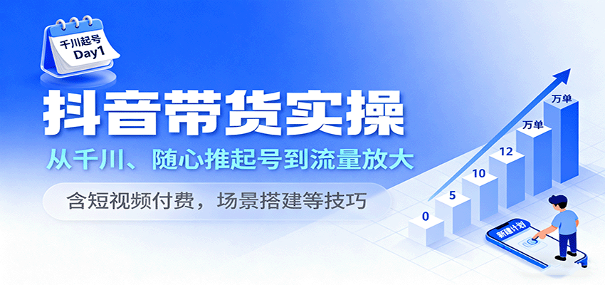 抖音带货实操，从千川、随心推起号到流量放大，含短视频付费，场景搭建等技巧_免费分享网络创业,副业,信息差项目的老牌资源整合平台！金铲子项目