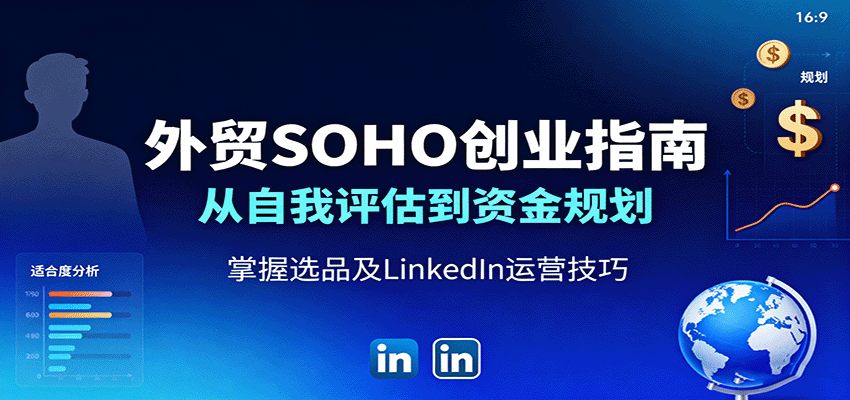 外贸SOHO创业指南：从自我评估到资金规划，掌握选品及LinkedIn运营技巧_免费分享网络创业,副业,信息差项目的老牌资源整合平台！金铲子项目