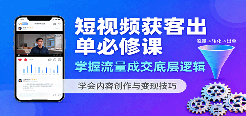 短视频获客出单必修课：掌握流量成交底层逻辑，学会内容创作与变现技巧_免费分享网络创业,副业,信息差项目的老牌资源整合平台！金铲子项目