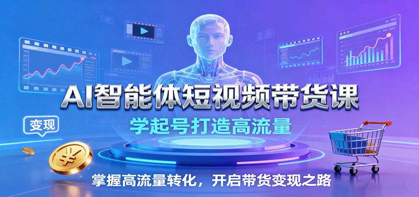 AI智能体短视频带货课：学起号打造高流量，掌握高流量转化，开启带货变现之路_免费分享网络创业,副业,信息差项目的老牌资源整合平台！金铲子项目