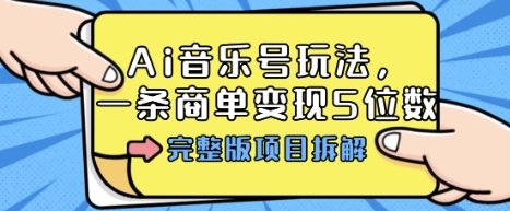 Ai音乐号玩法，多平台几十万粉，一条商单变现5位数，完整版项目拆解_免费分享网络创业,副业,信息差项目的老牌资源整合平台！金铲子项目