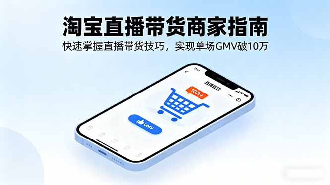 （16075期）淘宝直播带货商家指南，快速掌握直播带货技巧，实现单场GMV破10万_免费分享网络创业,副业,信息差项目的老牌资源整合平台！金铲子项目