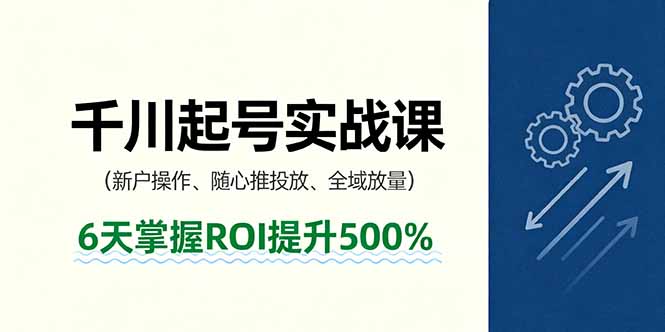 （16086期）抖音千川起号实战课，新户操作,随心推投放,全域放量，6天掌握ROI提升500%_免费分享网络创业,副业,信息差项目的老牌资源整合平台！金铲子项目