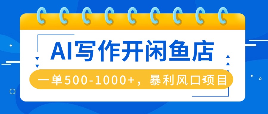 （16097期）AI写作开闲鱼店，一单500-1000+，暴利风口项目，永不失业副业兼职_免费分享网络创业,副业,信息差项目的老牌资源整合平台！金铲子项目