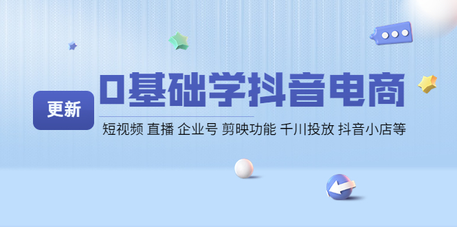 （4112期）0基础学抖音电商【更新】短视频直播企业号剪映功能千川投放抖音小店等_免费分享网络创业,副业,信息差项目的老牌资源整合平台！金铲子项目
