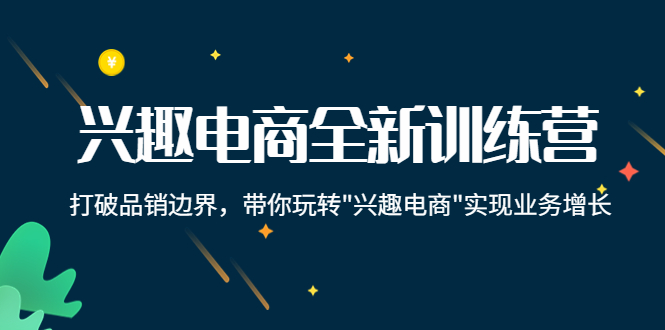 （4107期）兴趣电商全新训练营：打破品销边界，带你玩转“兴趣电商“实现业务增长_免费分享网络创业,副业,信息差项目的老牌资源整合平台！金铲子项目
