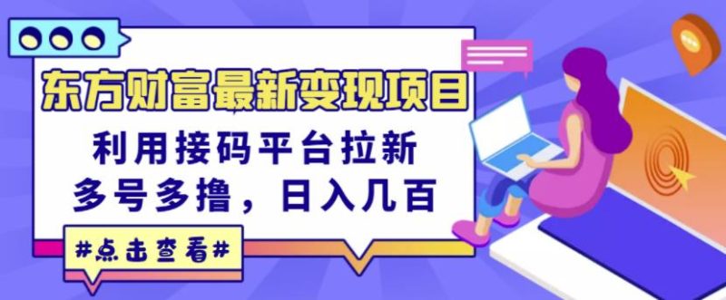 东方财富最新项目，利用接码平台拉新，多号多撸，几百无压力_免费分享网络创业,副业,信息差项目的老牌资源整合平台！金铲子项目